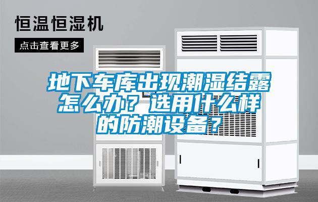 地下車庫出現(xiàn)潮濕結(jié)露怎么辦？選用什么樣的防潮設(shè)備？