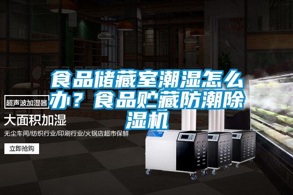 食品儲(chǔ)藏室潮濕怎么辦？食品貯藏防潮除濕機(jī)