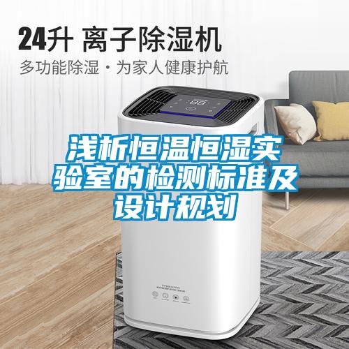 淺析恒溫恒濕實(shí)驗(yàn)室的檢測標(biāo)準(zhǔn)及設(shè)計(jì)規(guī)劃