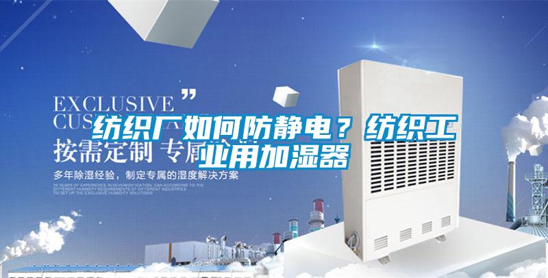 紡織廠如何防靜電？紡織工業(yè)用加濕器