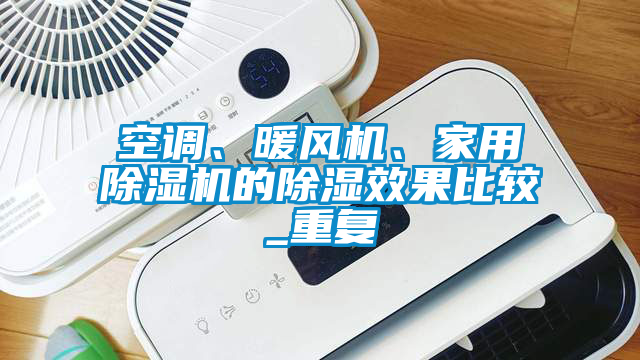 空調(diào)、暖風(fēng)機(jī)、家用除濕機(jī)的除濕效果比較_重復(fù)