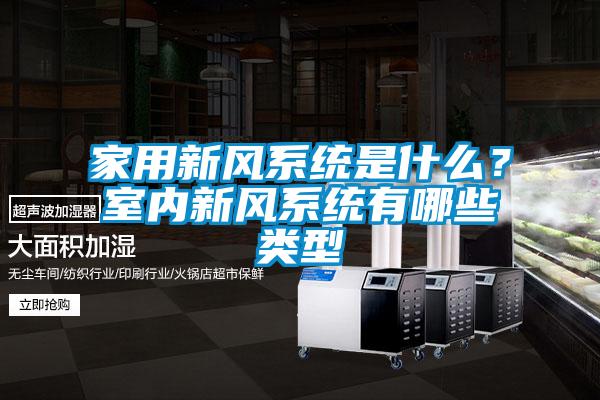 家用新風系統(tǒng)是什么？室內新風系統(tǒng)有哪些類型