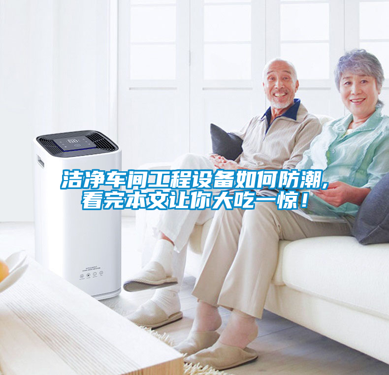 潔凈車間工程設(shè)備如何防潮,看完本文讓你大吃一驚！