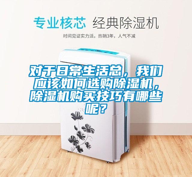 對于日常生活總，我們應(yīng)該如何選購除濕機(jī)，除濕機(jī)購買技巧有哪些呢？