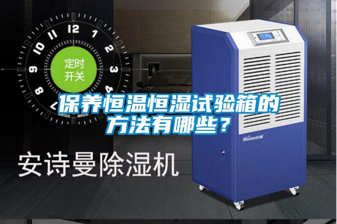 保養(yǎng)恒溫恒濕試驗(yàn)箱的方法有哪些？