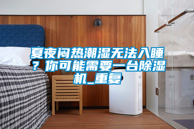 夏夜悶熱潮濕無法入睡？你可能需要一臺除濕機(jī)_重復(fù)