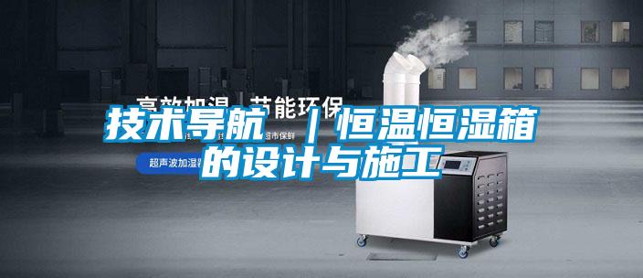 技術(shù)導航 ｜恒溫恒濕箱的設(shè)計與施工