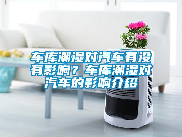 車庫潮濕對(duì)汽車有沒有影響？車庫潮濕對(duì)汽車的影響介紹