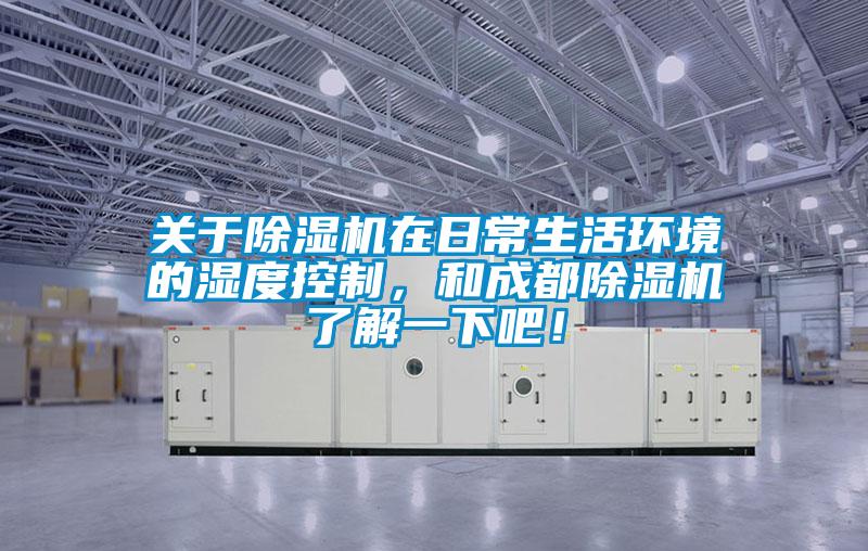 關(guān)于除濕機(jī)在日常生活環(huán)境的濕度控制，和成都除濕機(jī)了解一下吧！