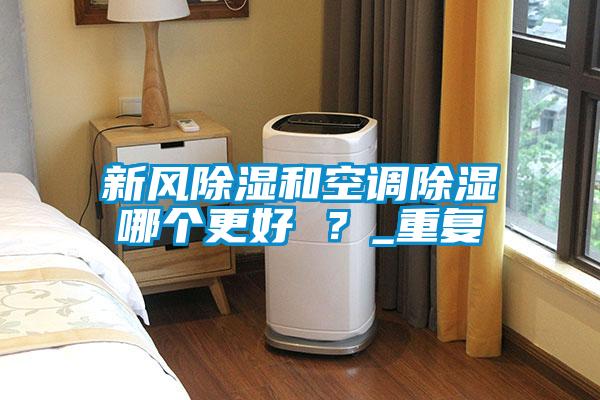 新風除濕和空調(diào)除濕哪個更好 ？_重復