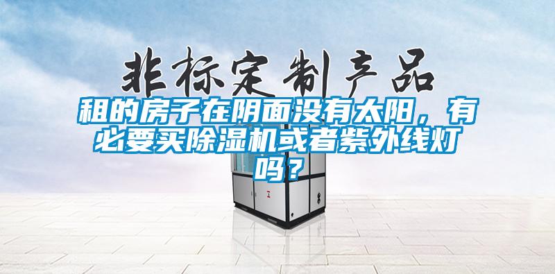 租的房子在陰面沒有太陽，有必要買除濕機或者紫外線燈嗎？