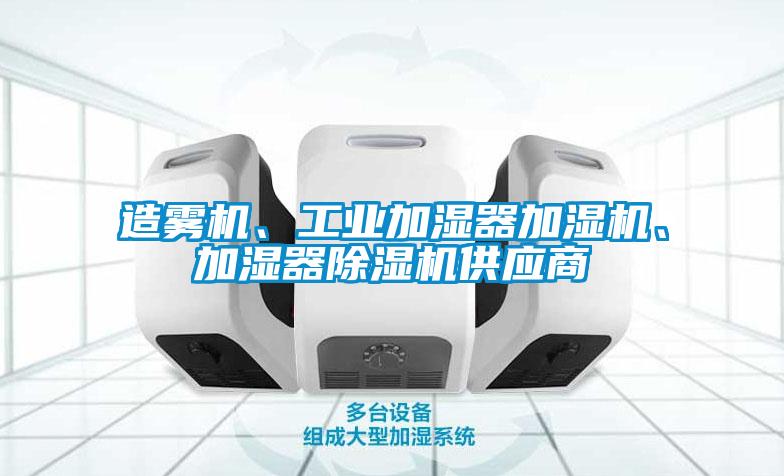造霧機(jī)、工業(yè)加濕器加濕機(jī)、加濕器除濕機(jī)供應(yīng)商