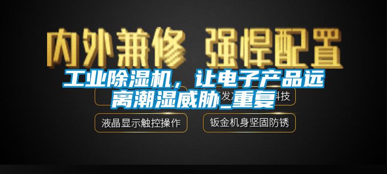 工業(yè)除濕機，讓電子產(chǎn)品遠離潮濕威脅_重復(fù)