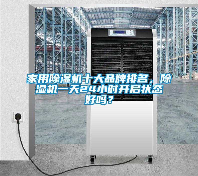 家用除濕機(jī)十大品牌排名，除濕機(jī)一天24小時(shí)開啟狀態(tài)好嗎？