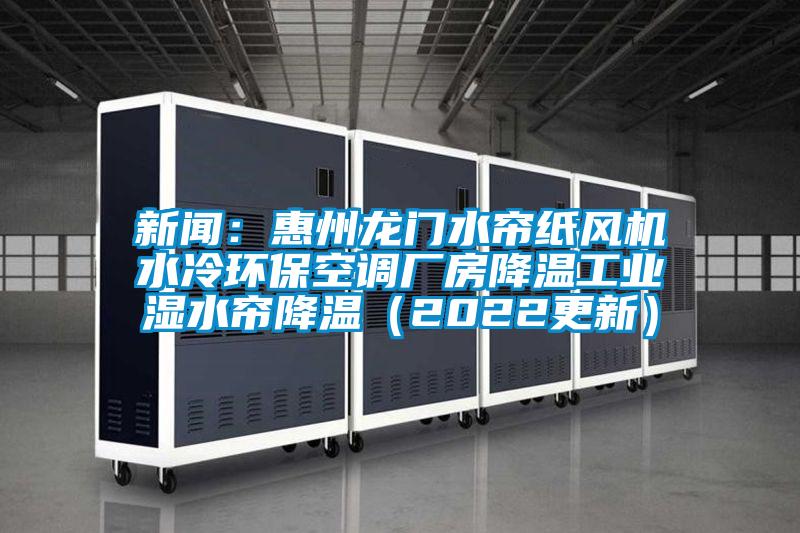 新聞：惠州龍門水簾紙風(fēng)機(jī)水冷環(huán)?？照{(diào)廠房降溫工業(yè)濕水簾降溫（2022更新）