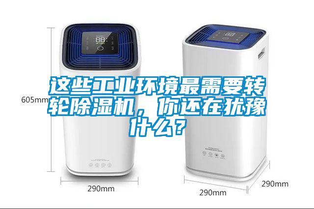 這些工業(yè)環(huán)境最需要轉(zhuǎn)輪除濕機(jī)，你還在猶豫什么？