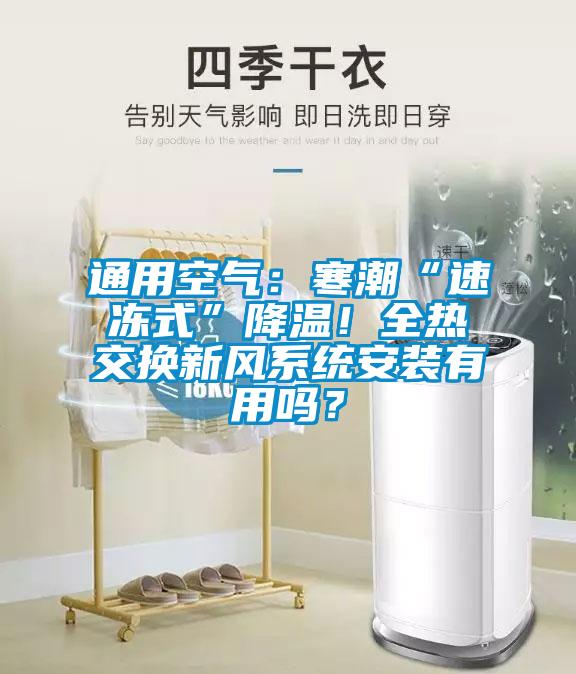 通用空氣：寒潮“速凍式”降溫！全熱交換新風(fēng)系統(tǒng)安裝有用嗎？