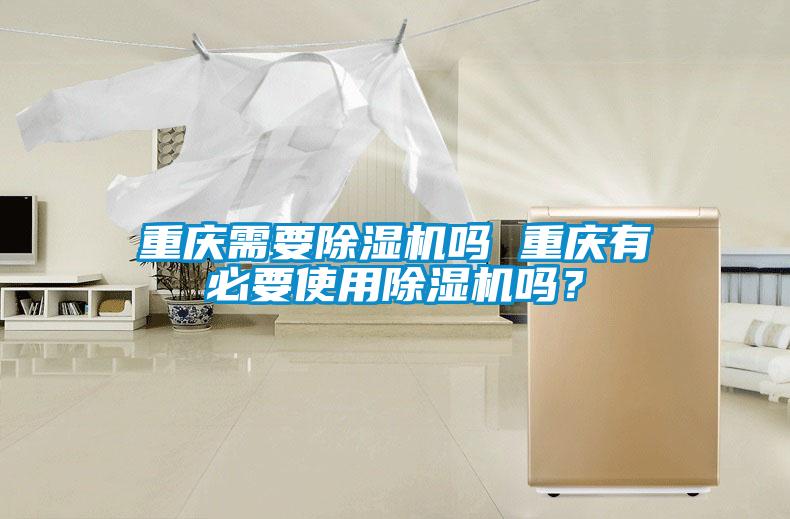 重慶需要除濕機(jī)嗎 重慶有必要使用除濕機(jī)嗎？