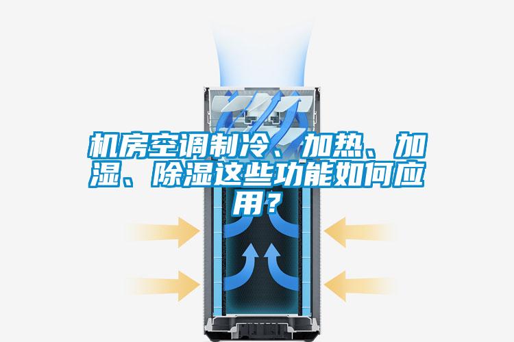 機(jī)房空調(diào)制冷、加熱、加濕、除濕這些功能如何應(yīng)用？