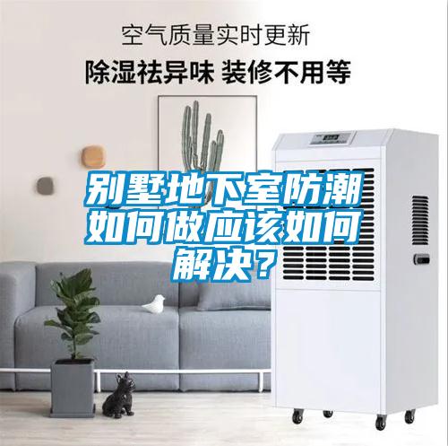 別墅地下室防潮如何做應(yīng)該如何解決？
