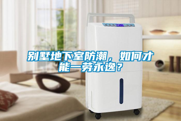 別墅地下室防潮，如何才能一勞永逸？