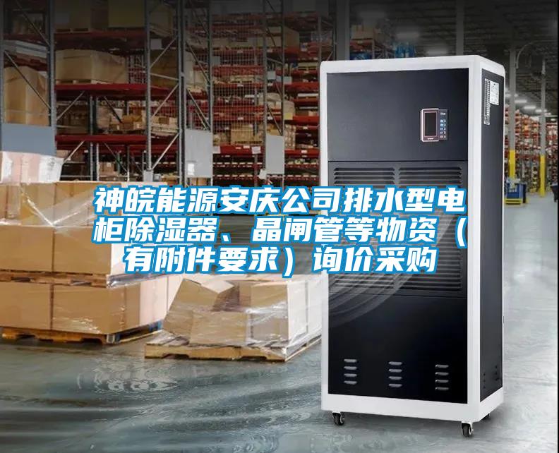 神皖能源安慶公司排水型電柜除濕器、晶閘管等物資（有附件要求）詢價采購
