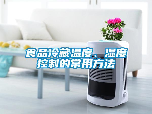 食品冷藏溫度、濕度控制的常用方法