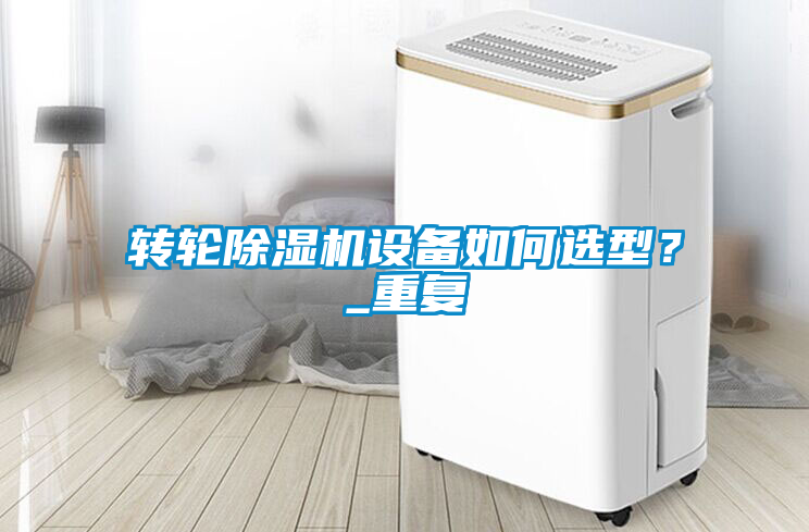 轉(zhuǎn)輪除濕機設(shè)備如何選型？_重復