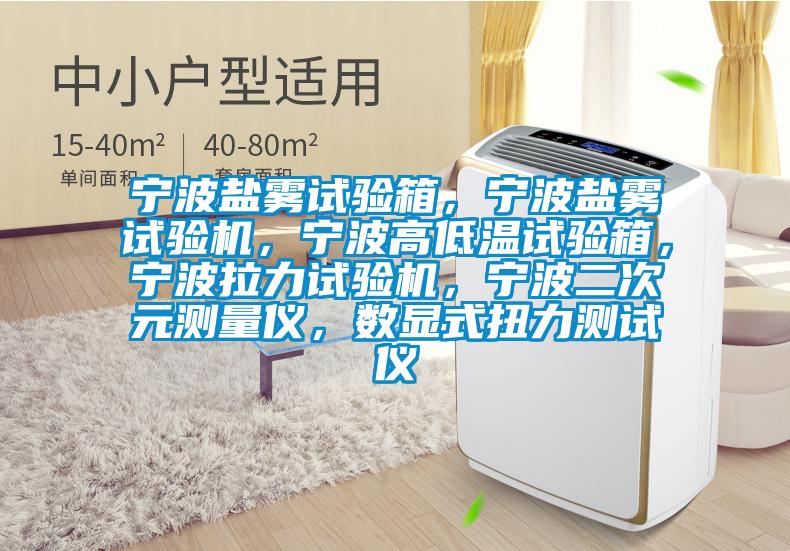 寧波鹽霧試驗(yàn)箱，寧波鹽霧試驗(yàn)機(jī)，寧波高低溫試驗(yàn)箱，寧波拉力試驗(yàn)機(jī)，寧波二次元測量儀，數(shù)顯式扭力測試儀