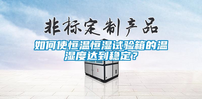 如何使恒溫恒濕試驗箱的溫濕度達(dá)到穩(wěn)定？