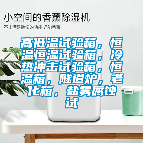 高低溫試驗箱，恒溫恒濕試驗箱，冷熱沖擊試驗箱，恒溫箱，隧道爐，老化箱，鹽霧腐蝕試