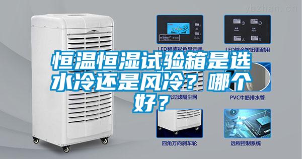 恒溫恒濕試驗箱是選水冷還是風冷？哪個好？
