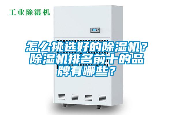 怎么挑選好的除濕機(jī)？除濕機(jī)排名前十的品牌有哪些？