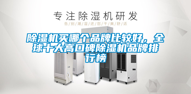 除濕機(jī)買哪個品牌比較好，全球十大高口碑除濕機(jī)品牌排行榜