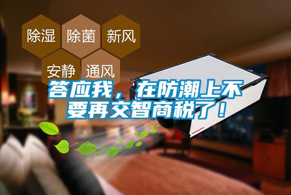 答應(yīng)我，在防潮上不要再交智商稅了！