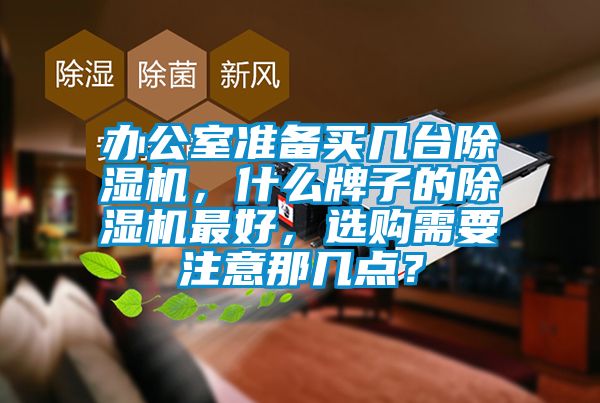 辦公室準(zhǔn)備買幾臺(tái)除濕機(jī)，什么牌子的除濕機(jī)最好，選購(gòu)需要注意那幾點(diǎn)？