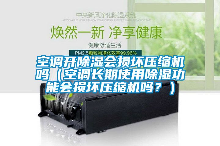 空調(diào)開除濕會(huì)損壞壓縮機(jī)嗎（空調(diào)長(zhǎng)期使用除濕功能會(huì)損壞壓縮機(jī)嗎？）