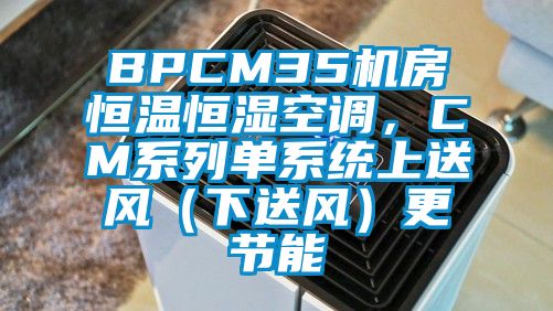 BPCM35機房恒溫恒濕空調，CM系列單系統(tǒng)上送風（下送風）更節(jié)能