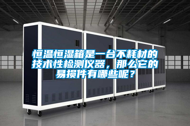 恒溫恒濕箱是一臺不耗材的技術性檢測儀器，那么它的易損件有哪些呢？
