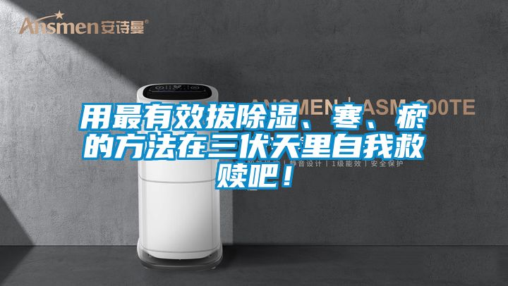 用最有效拔除濕、寒、瘀的方法在三伏天里自我救贖吧！