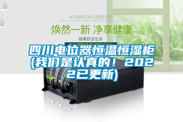 四川電位器恒溫恒濕柜(我們是認真的！2022已更新)