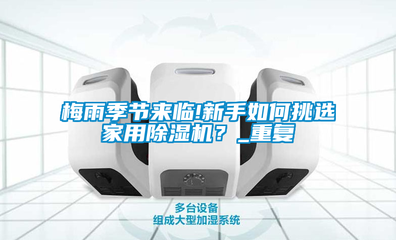 梅雨季節(jié)來(lái)臨!新手如何挑選家用除濕機(jī)？_重復(fù)