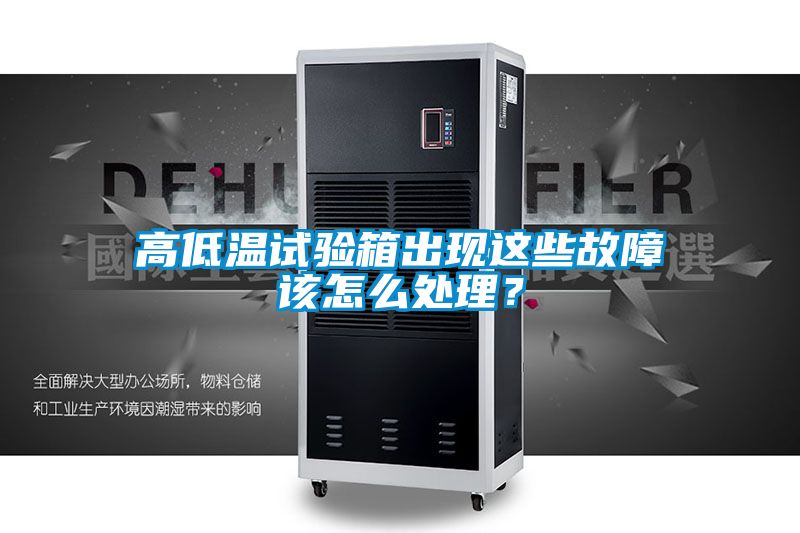 高低溫試驗箱出現(xiàn)這些故障該怎么處理？