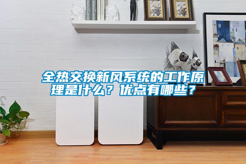 全熱交換新風(fēng)系統(tǒng)的工作原理是什么？優(yōu)點有哪些？