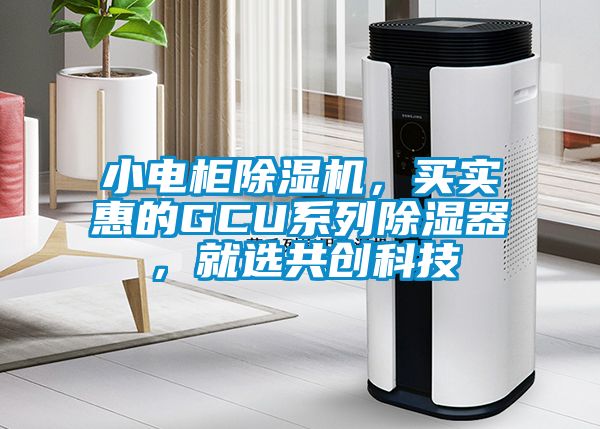 小電柜除濕機，買實惠的GCU系列除濕器，就選共創(chuàng)科技