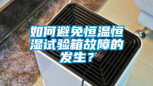 如何避免恒溫恒濕試驗箱故障的發(fā)生？