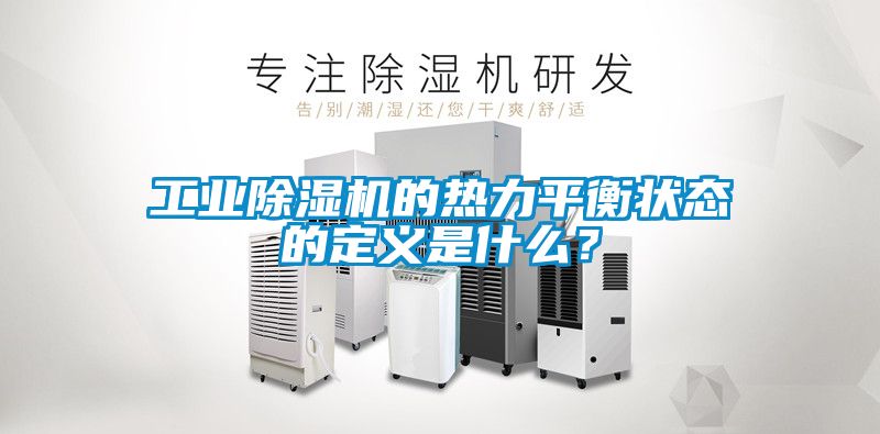工業(yè)除濕機(jī)的熱力平衡狀態(tài)的定義是什么？
