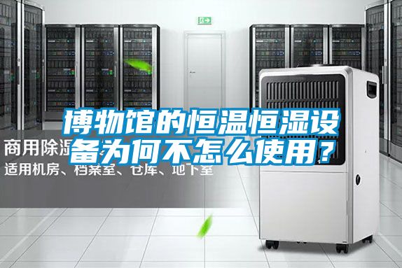 博物館的恒溫恒濕設(shè)備為何不怎么使用？