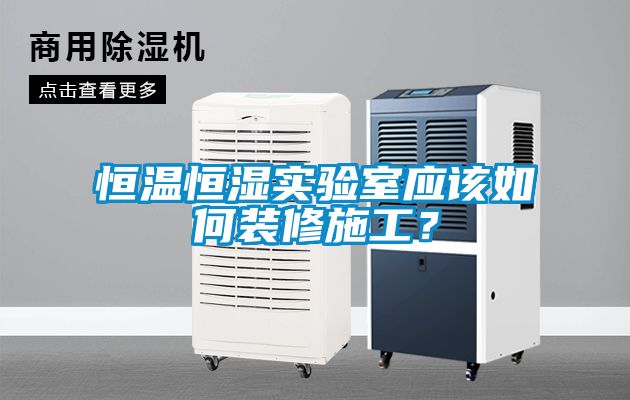 恒溫恒濕實驗室應(yīng)該如何裝修施工？
