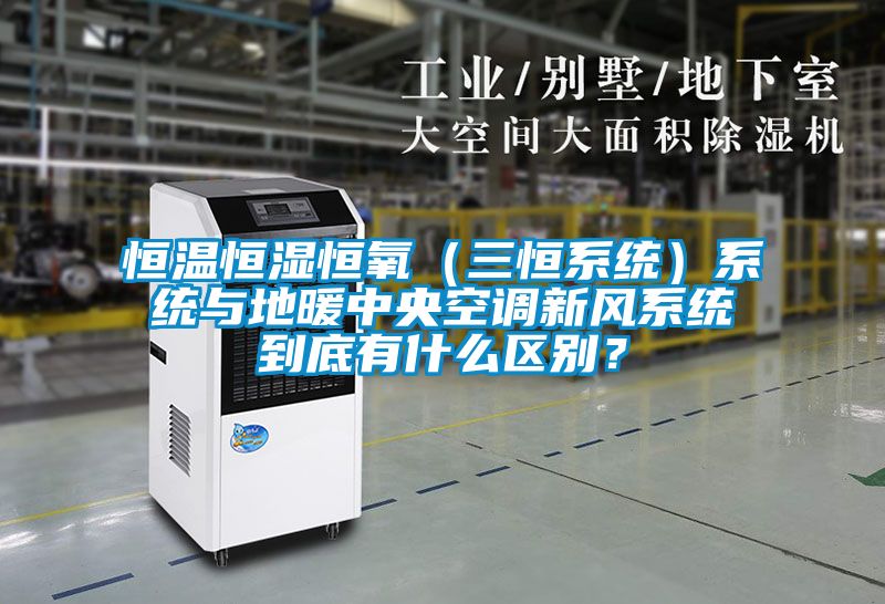 恒溫恒濕恒氧（三恒系統(tǒng)）系統(tǒng)與地暖中央空調(diào)新風系統(tǒng)到底有什么區(qū)別？